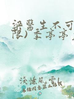 梁医生不可以(限) 季亭亭免费阅读