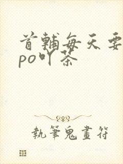 首辅每天要不够po吖茶