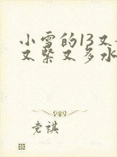 小雪的13又嫩又紧又多水带图
