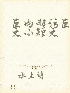 巨肉超污巨黄h文小短文