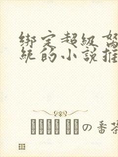 绑定超级胬肉系统的小说推荐