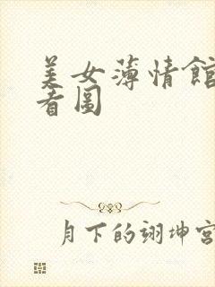 美女薄情馆无限看图