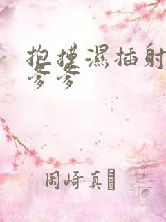 抱摸湿插射攻略爹爹