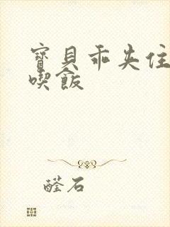 宝贝乖夹住了去吃饭