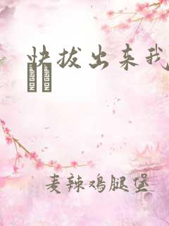 快拔出来我是你嫲嫲