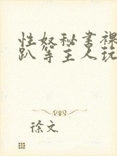 性奴秘书裸侍跪趴等主人玩