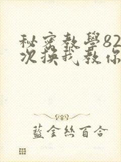 秘密教学82这次换我教你了SVIP