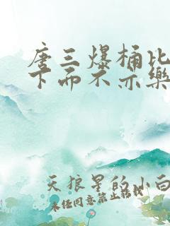 唐三爆桶比比东下面不亦乐乎