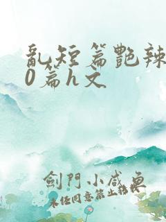 乱短篇艳辣500篇h文