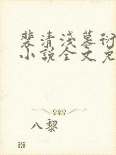 裴清浅慕衍之的小说全文免费阅读