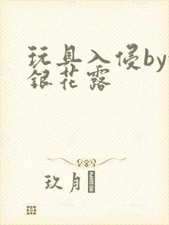 玩具入侵by金银花露