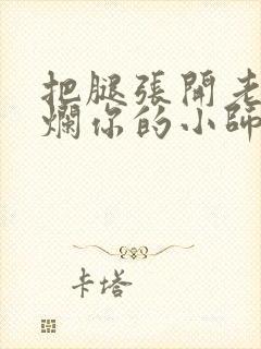 把腿张开老子臊烂你的小师尊视频