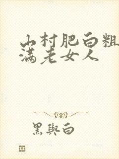 山村肥白粗腿丰满老女人