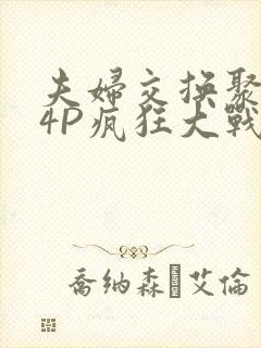 夫妇交换聚会群4P疯狂大战