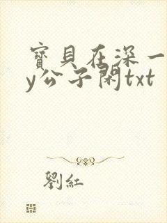 宝贝在深一些by公子闲txt