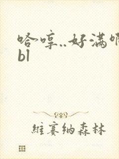 哈哼..好满啊bl