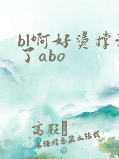 bl啊好烫撑满了abo