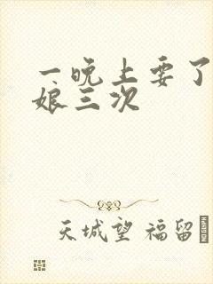 一晚上要了小姑娘三次