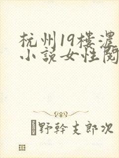 杭州19楼浓情小说女性阅读