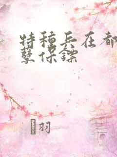 特种兵在都市妖孽保镖