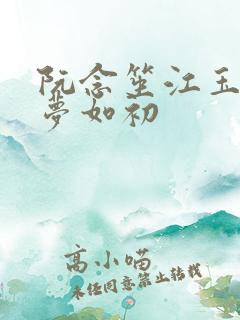 阮念笙江玉楼回梦如初