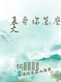 表哥你怎么那么大