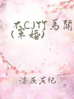 不CJ竹马关系(军婚)