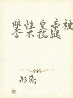 双性皇帝被c得合不拢腿