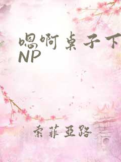 嗯啊桌子下抽插NP