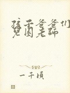 孩子爸爸们C幼儿园老师