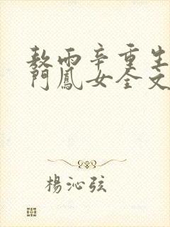 敖雨辛重生之侯门凤女全文免费阅读