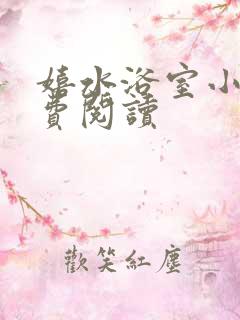 嬉水浴室小说免费阅读