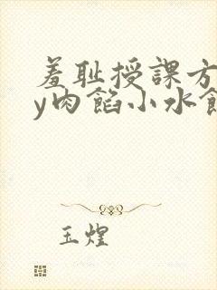 羞耻授课方式by肉馅小水饺