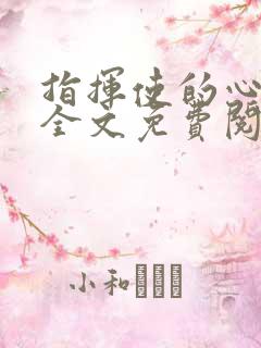 指挥使的心尖宠全文免费阅读