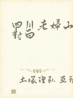 四川老妇山边性对白