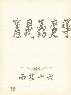 宝贝怎么还没适应我的尺寸