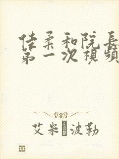 佳柔和院长公的第一次视频