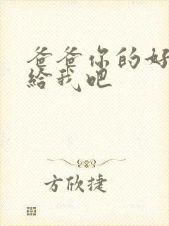 爸爸你的好大啊给我吧