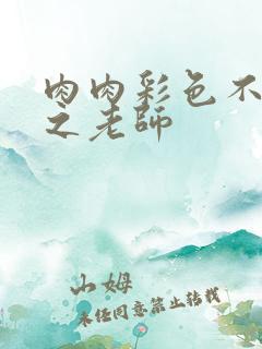 肉肉彩色不遮挡之老师