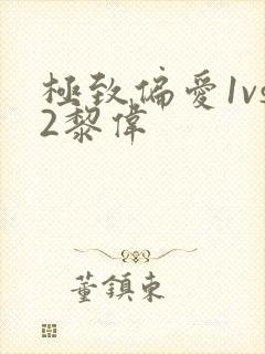 极致偏爱1vs2黎伟