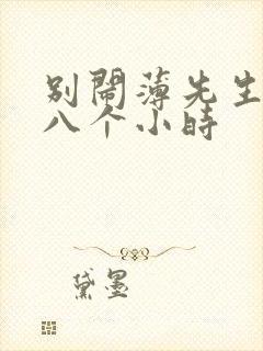 别闹薄先生做了八个小时