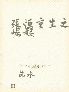 张恒重生之逆天崛起