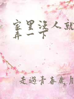 家里没人就让你弄一下