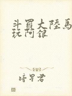 斗罗大陆马红俊玩阿银