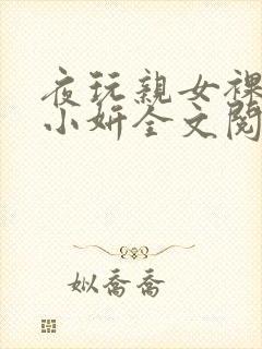 夜玩亲女裸睡的小妍全文阅读