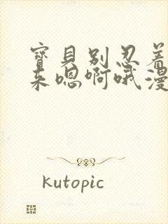 宝贝别忍着喷出来嗯啊哦漫画