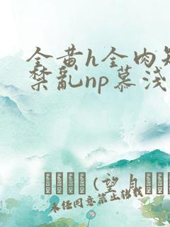 全黄h全肉短篇禁乱np慕浅浅