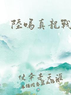 陆呜真龙战决