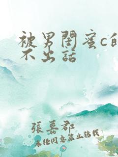 被男闺蜜c的说不出话