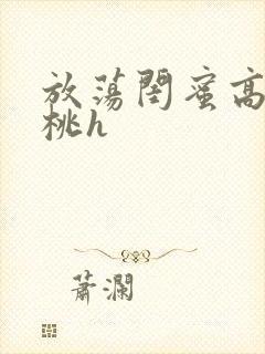 放荡闺蜜高h苏桃h